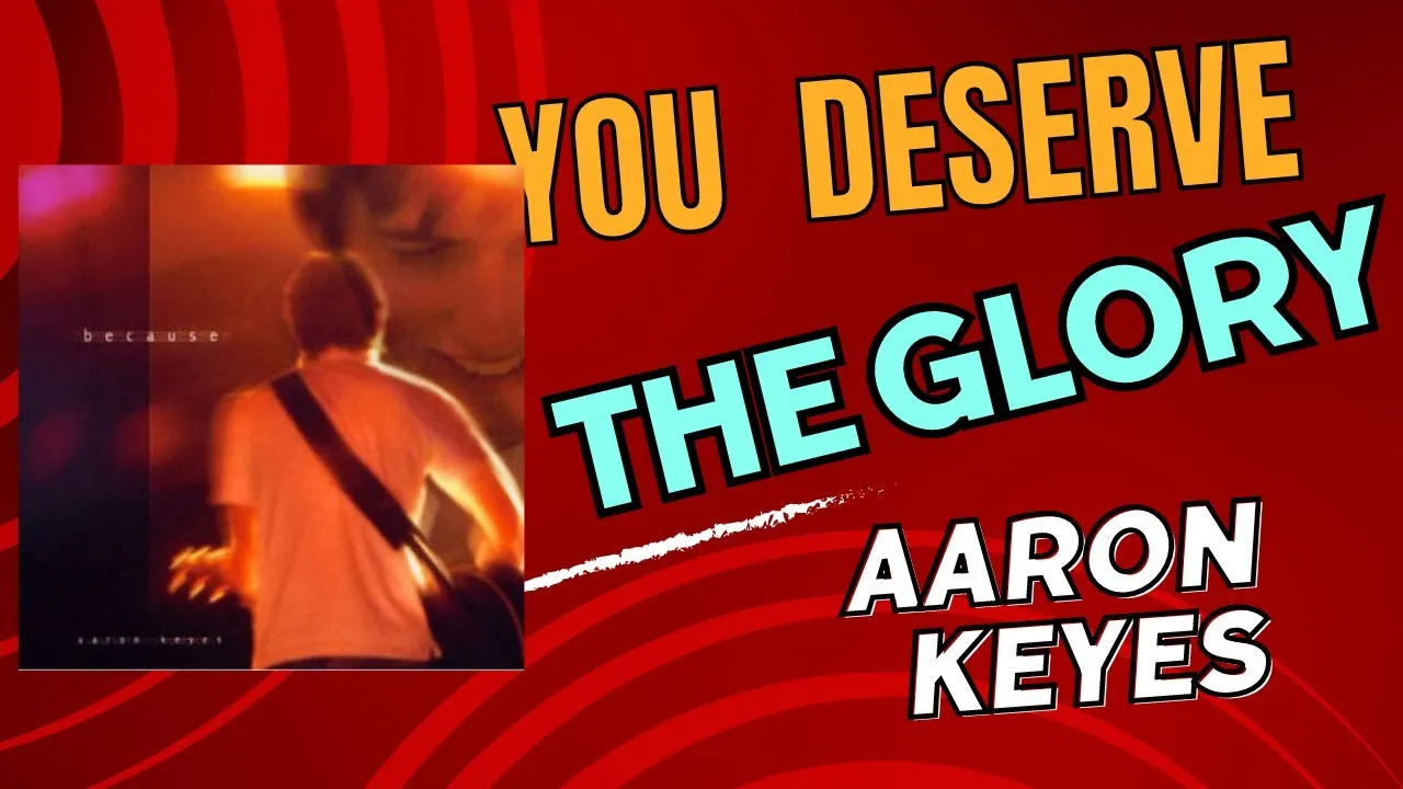 You Deserve The Glory Lyrics -  Aaron Keyes