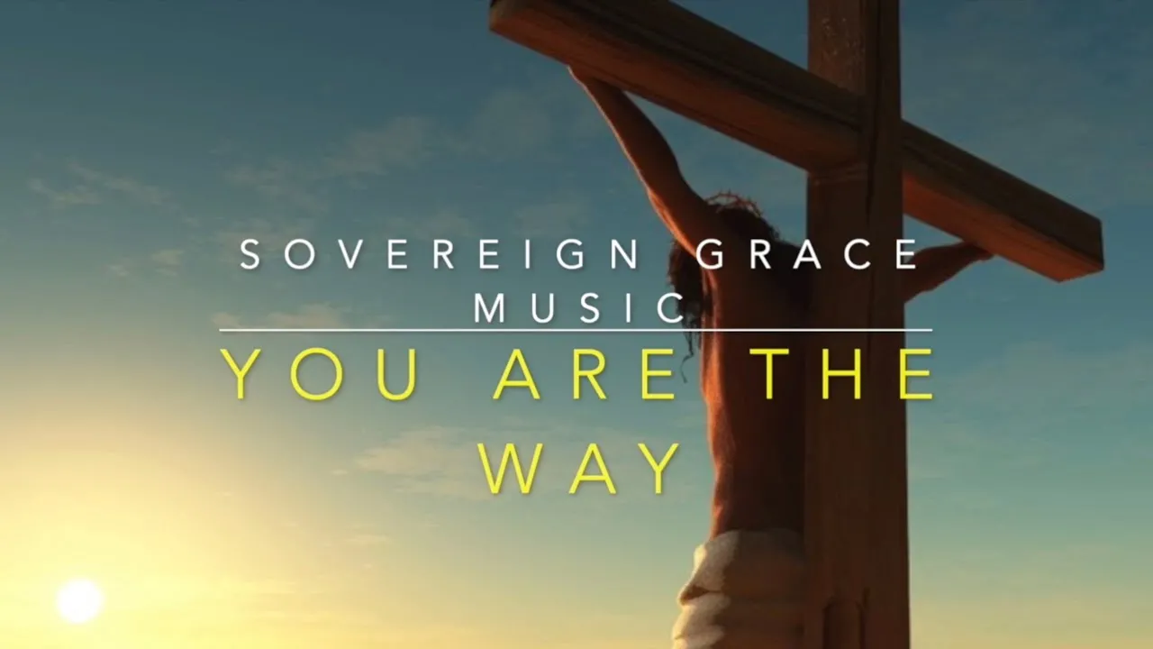 You Are the Way Lyrics -  Sovereign Grace Music