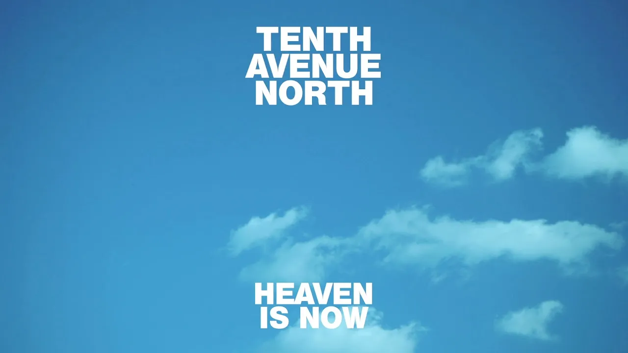 Heaven Is Now Lyrics -  Tenth Avenue North